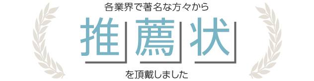 各業界で著名な方々から推薦状を頂戴しました